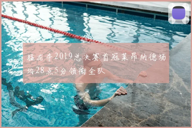 猛龙夺2019总决赛首冠莱昂纳德场均28点5分领衔全队