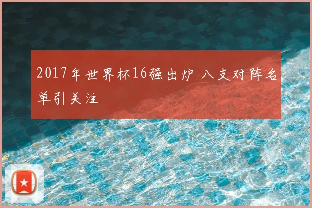 2017年世界杯16强出炉 八支对阵名单引关注
