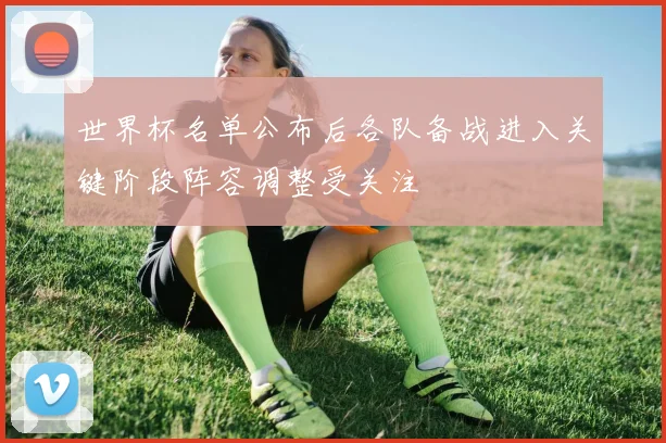 世界杯名单公布后各队备战进入关键阶段阵容调整受关注