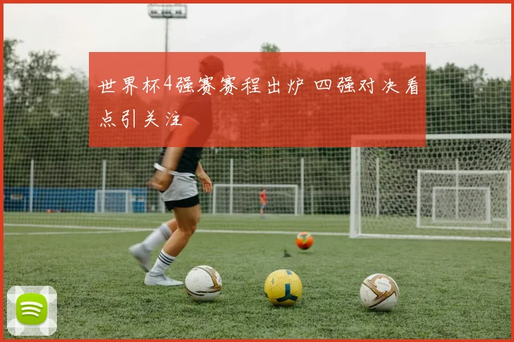 世界杯4强赛赛程出炉 四强对决看点引关注