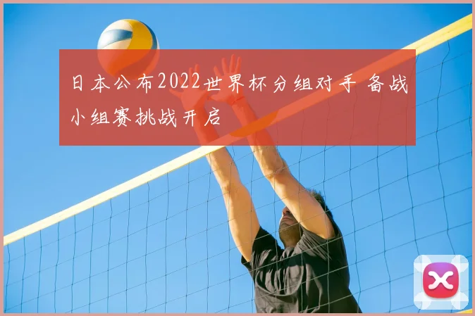 日本公布2022世界杯分组对手 备战小组赛挑战开启