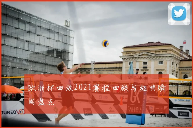 欧洲杯回放2021赛程回顾与经典瞬间盘点