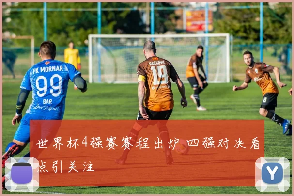世界杯4强赛赛程出炉 四强对决看点引关注