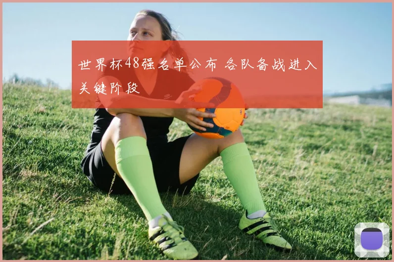 世界杯48强名单公布 各队备战进入关键阶段