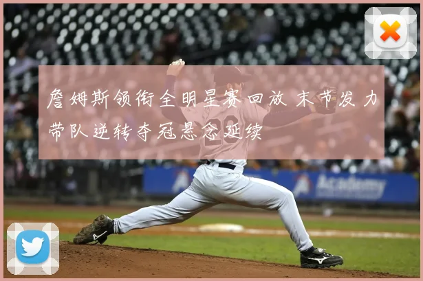 詹姆斯领衔全明星赛回放 末节发力带队逆转夺冠悬念延续